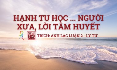 Hạnh Tu Học… Người Xưa, Lời Tâm Huyết