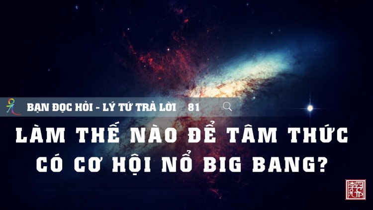Làm Thế Nào Để Tâm Thức Có Cơ Hội Nổ Big Bang?