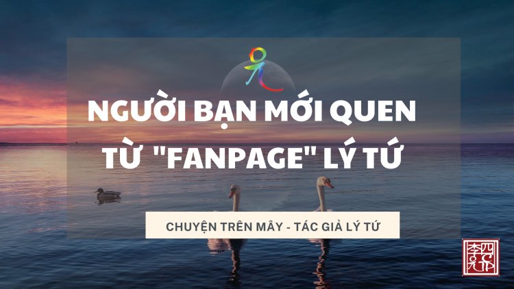 Người Bạn Mới Quen Từ "Fanpage Lý Tứ"