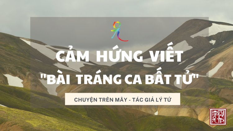Cảm hứng Viết "Bài Tráng Ca Bất Tử"