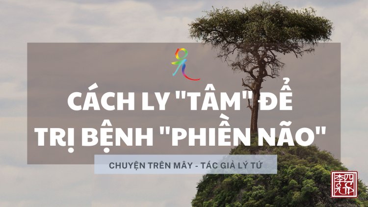 Cách Ly "Tâm" Để Trị Bịnh "Phiền Não"