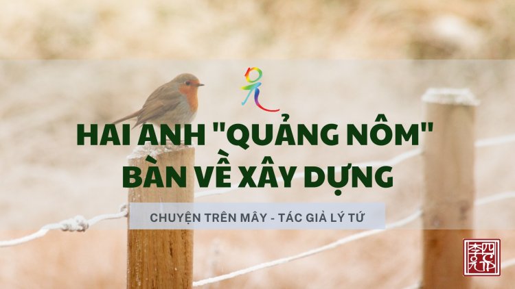 Hai Anh "Quảng Nôm" Bàn Về Xây Dựng