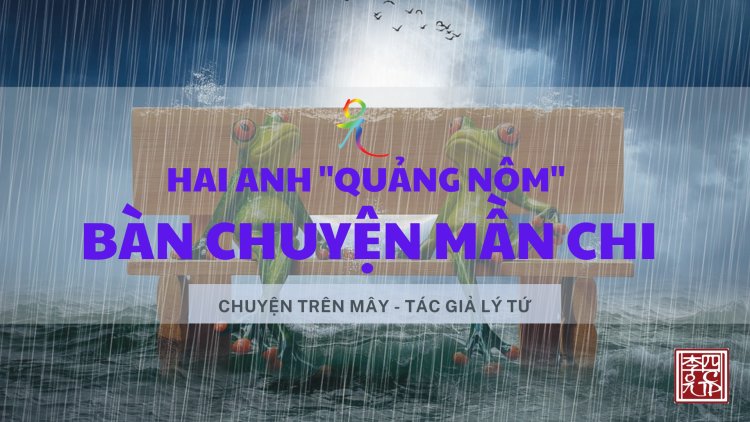 Hai Anh "Quảng Nôm" Bàn Chuyện Mần Chi