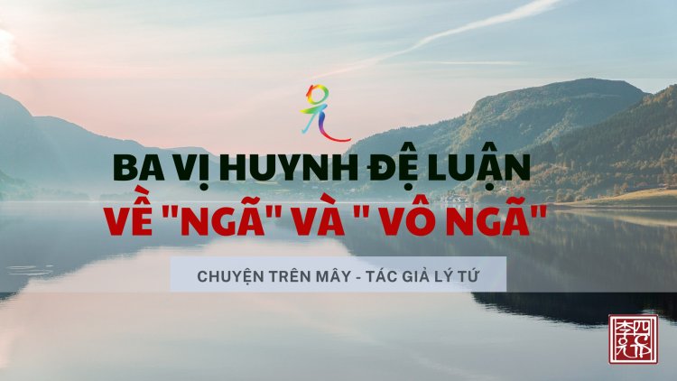 Ba Vị Huynh Đệ Luận Về "Ngã" Và "Vô Ngã"