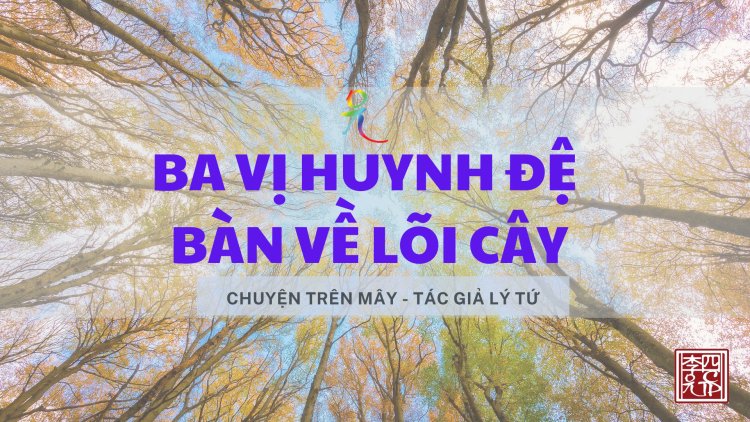 Ba Vị Huynh Đệ Bàn Về Lõi Cây