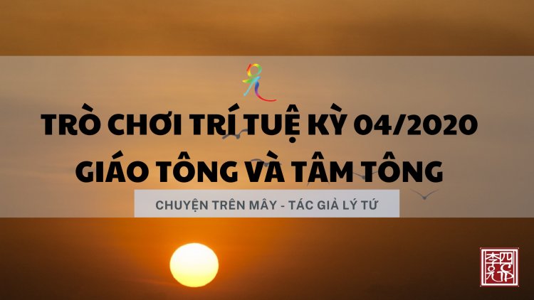 Trò Chơi Trí Tuệ Kỳ 04/2020: Giáo Tông Và Tâm Tông