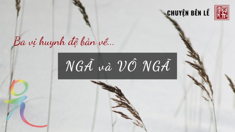 Ba Vị Huynh Đệ Bàn Về Ngã Và Vô Ngã