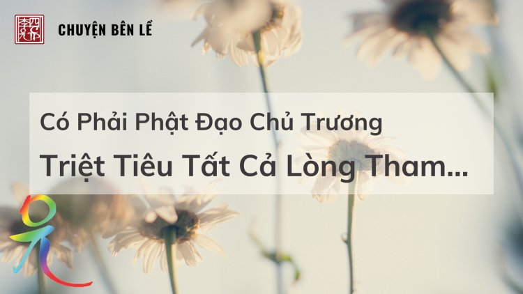 Có Phải Phật Đạo Chủ Trương Triệt Tiêu Tất Cả Lòng Tham…