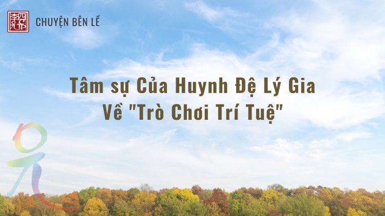 Tâm sự Của Huynh Đệ Lý Gia Về "Trò Chơi Trí Tuệ"