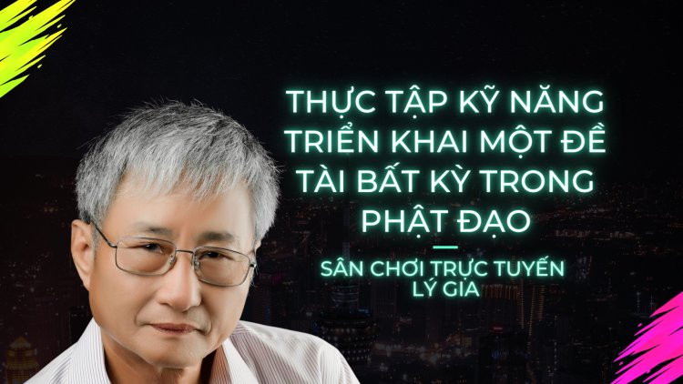 Thực Tập Kĩ Năng Triển Khai Một Đề Tài Bất Kì Của Phật Đạo !!!