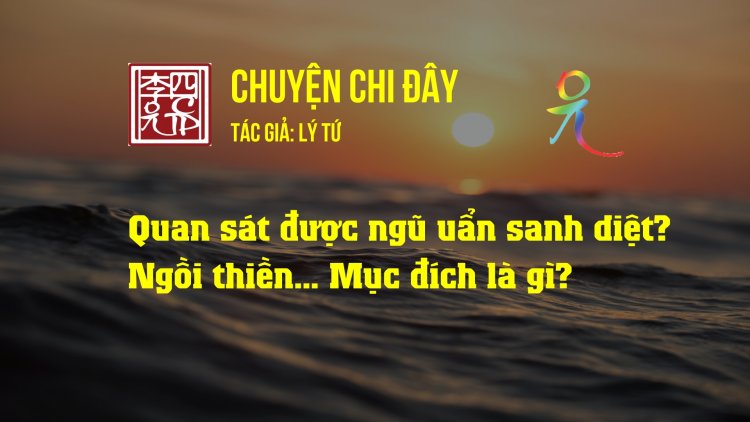 Quan Sát Được Ngũ Uẩn Sanh Diệt? Ngồi Thiền… Mục Đích Là Gì? 