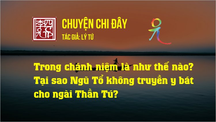 Trong Chánh Niệm Là Như Thế Nào? Tại Sao Ngũ Tổ Không Truyền Y Bát Cho Ngài Thần Tú?
