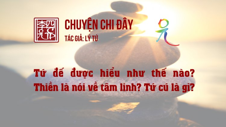 Tứ Đế Được Hiểu Như Thế Nào? Thiền Là Nói Về Tâm Linh? Tứ Cú Là Gì?