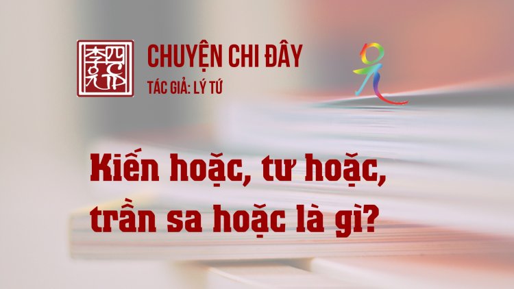 Kiến Hoặc, Tư Hoặc, Trần Sa Hoặc Là Gì?