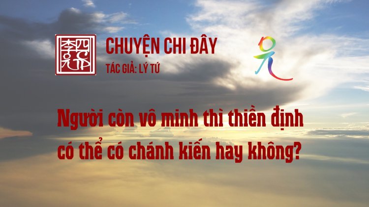 Người Còn Vô Minh Thì Thiền Định Có Thể Có Chánh Kiến Hay Không?
