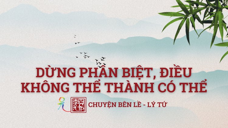 Dừng Phân Biệt - Điều Không Thể Trở Thành Có Thể !!!