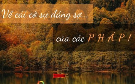 Về Cái Cớ Sự Đáng Sợ Của Các Pháp