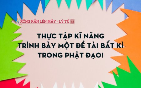 Thực Tập Kĩ Năng Trình Bày Một Đề Tài Bất Kì Trong Phật Đạo!