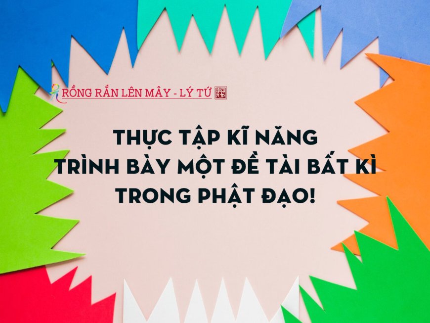 Thực Tập Kĩ Năng Trình Bày Một Đề Tài Bất Kì Trong Phật Đạo!
