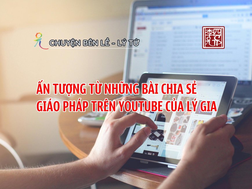 Ấn Tượng Từ Những Bài Chia Sẻ Giáo Pháp Trên Youtube Của Lý Gia