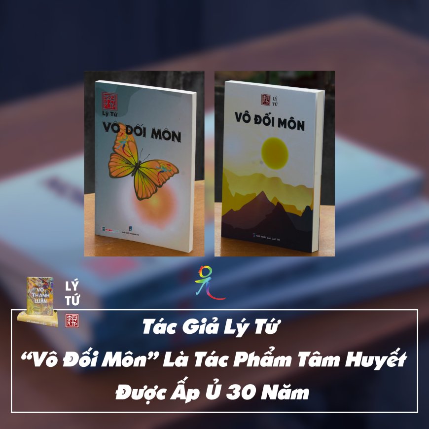 Tác Giả Lý Tứ − “Vô Đối Môn” Là Tác Phẩm Tâm Huyết Được Ấp Ủ 30 Năm