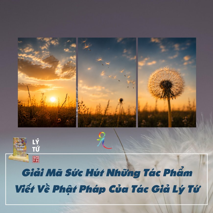 Giải Mã Sức Hút Những Tác Phẩm Viết Về Phật Pháp Của Tác Giả Lý Tứ